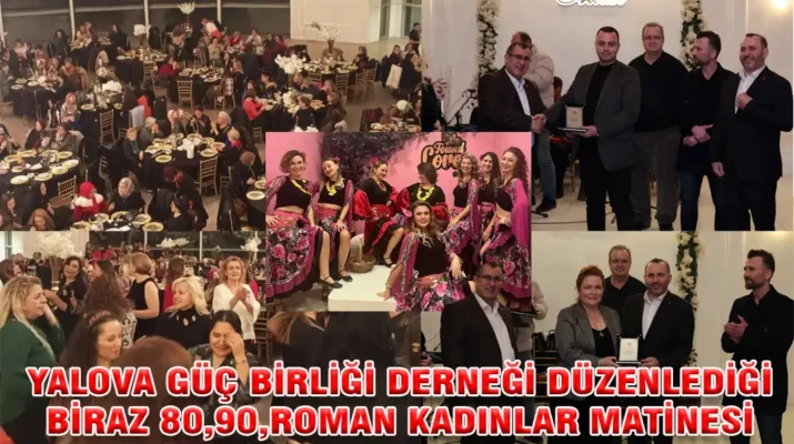 YALOVA GÜÇ BİRLİĞİ DERNEĞİ DÜZENLEDİĞİ BİRAZ 80,90,ROMAN KADINLAR MATİNESİ