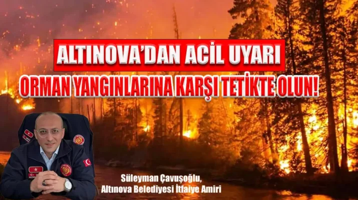 ALTINOVA’DAN ACİL UYARI: ORMAN YANGINLARINA KARŞI TETİKTE OLUN!