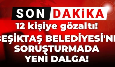 Beşiktaş Belediyesi’ne Yönelik Soruşturmada Yeni Dalga: 12 Kişi Gözaltında